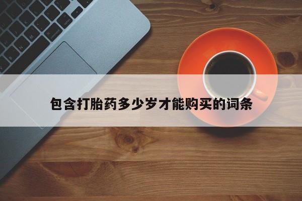 附近打胎药私人店沧县包含打胎药多少岁才能购买的词条