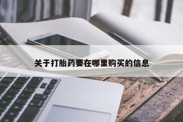 附近打胎药私人店沧县关于打胎药要在哪里购买的信息