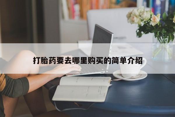 附近打胎药私人店沧县打胎药要去哪里购买的简单介绍