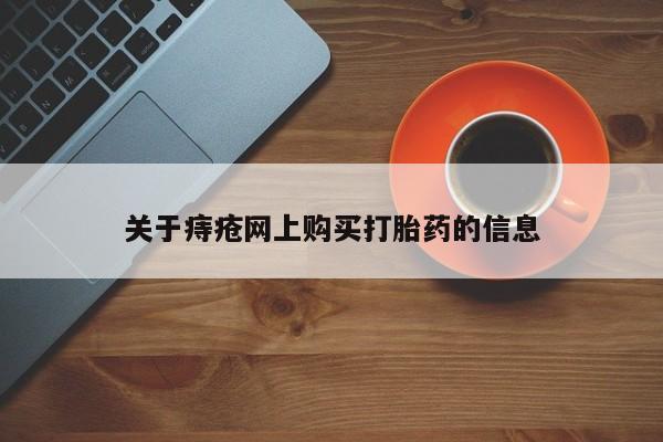 附近打胎药私人店沧县关于痔疮网上购买打胎药的信息