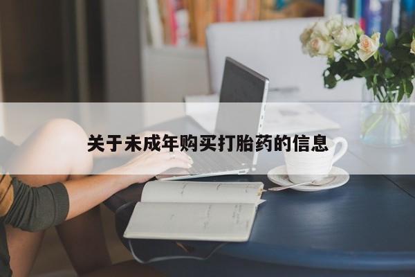 附近打胎药私人店沧县关于未成年购买打胎药的信息