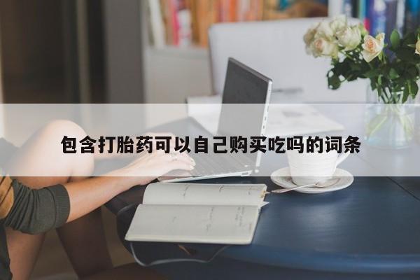 附近打胎药私人店沧县包含打胎药可以自己购买吃吗的词条