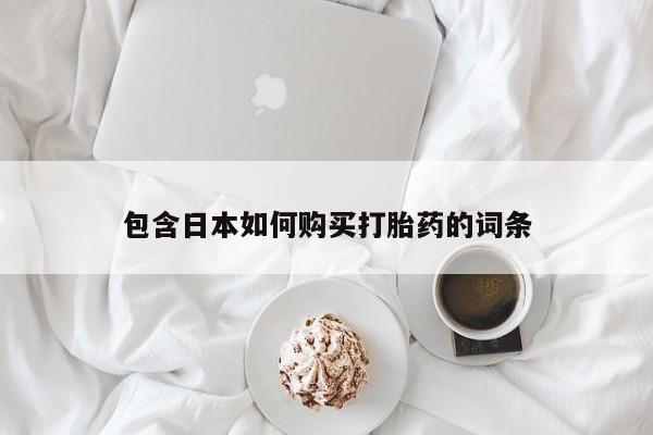 附近打胎药私人店沧县包含日本如何购买打胎药的词条