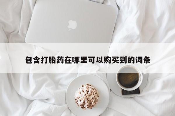 附近打胎药私人店沧县包含打胎药在哪里可以购买到的词条