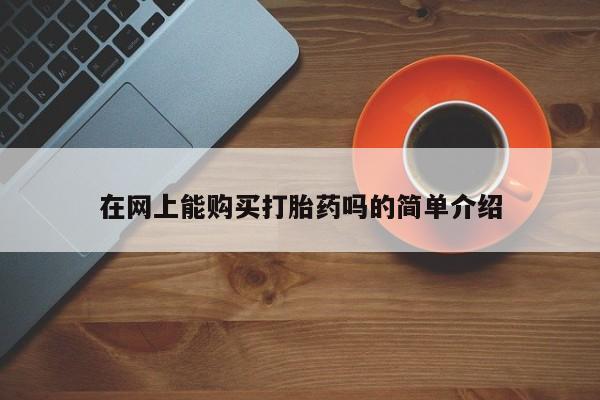 附近打胎药私人店沧县在网上能购买打胎药吗的简单介绍