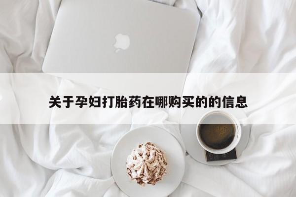 附近打胎药私人店沧县关于孕妇打胎药在哪购买的的信息