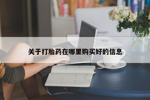 附近打胎药私人店沧县关于打胎药在哪里购买好的信息
